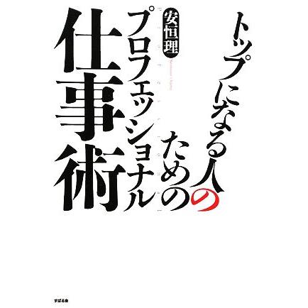 トップになる人のためのプロフェッショナル仕事術／安恒理