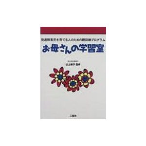 お母さんの学習室 発達障害児を育てる人のための親訓練プログラム