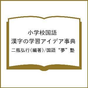 小学校国語漢字の学習アイデア事典 楽しく学んでしっかり身につく