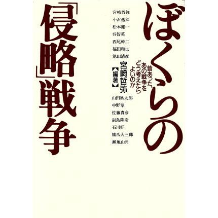 ぼくらの「侵略」戦争 昔あった、あの戦争をどう考えたらよいのか／宮崎哲弥(著者),小浜逸郎(著者),松本健一(著者),呉智英(著者),西尾幹二(