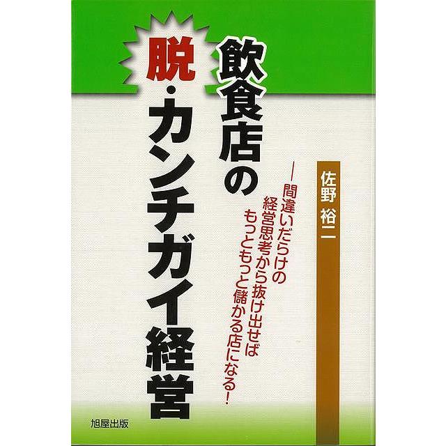 飲食店の脱・カンチガイ経営 間違いだらけの経営思考から抜け出せばもっともっと儲かる店になる