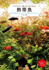  佐々木浩之   アクアリウム☆飼い方上手になれる!熱帯魚 選び方、水槽の立ち上げ、メンテナンス、病気のことがすぐ