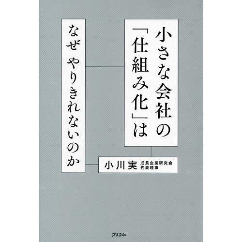 小さな会社の 仕組み化 はなぜやりきれないのか 小川実