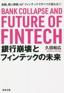 銀行崩壊とフィンテックの未来 金融、個人情報、ＩｏＴフィンテックですべてが変わる／久田和広(著者)