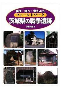  フィールドワーク　茨城県の戦争遺跡 学び・調べ・考えよう／伊藤純郎