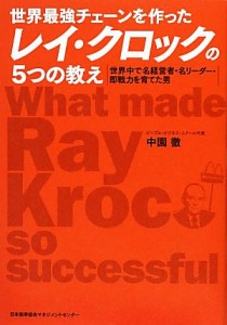  世界最強チェーンを作ったレイ・クロックの５つの教え 世界中で名経営者・名リーダー・即戦力を育てた男／中園徹