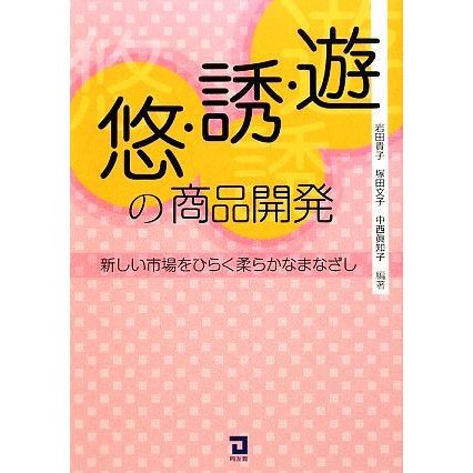 遊・誘・悠の商品開発 新しい市場をひらく柔らかなまなざし／岩田貴子，塚田文子，中西眞知子