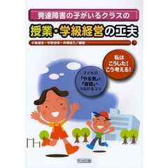 発達障害の子がいるクラスの授業・学級経営の工夫　「私はこうした！こう考える！」子どもの「やる気」と「自信」へつなげるコツ