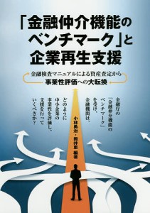 「金融仲介機能のベンチマーク」と企業再生支援 金融検査マニュアルによる資産査定から事業性評価への大転換 小林勇治 筒井恵