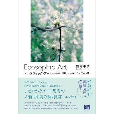 エコゾフィック・アート 自然・精神・社会をつなぐアート論   四方幸子  〔本〕