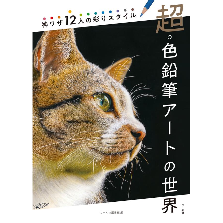 超・色鉛筆アートの世界 神ワザ12人の彩りスタイル マール社編集部