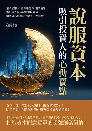 【電子書】說服資本，吸引投資人的「心動賣點」！選案思維×產業趨勢×創業迷思……從投資人視角解讀市場價值，創業破局最應該了解的十大看點！