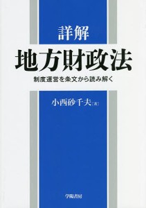 詳解地方財政法 制度運営を条文から読み解く 小西砂千夫