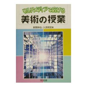 マルチメディアで広げる美術の授業／人見和宏