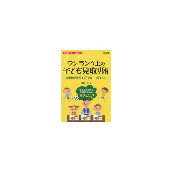 ワンランク上の子ども見取り術 学級の荒れを防ぐキーポイント 学級崩壊を防ぐ雰囲気づくりの秘訣とは