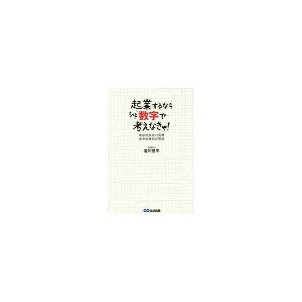 起業するならもっと数字で考えなきゃ 黒字起業家の言葉赤字起業家の発想 香川晋平 著