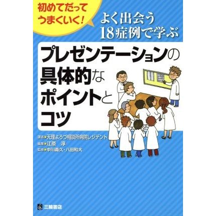 よく出会う１８症例で学ぶプレゼンテーションの具体的なポイントとコツ 初めてだってうまくいく！／天理よろず相談所病院レジデント(著者)