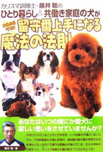  カリスマ訓練士・藤井聡のひとり暮らし＆共働き家庭の犬がみるみるうちに留守番上手になる魔法の法則／藤井聡(著者)