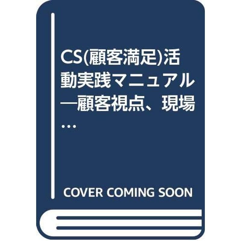 CS(顧客満足)活動実践マニュアル?顧客視点、現場視点に立ち、CS先進企業の成功実例から学ぶ