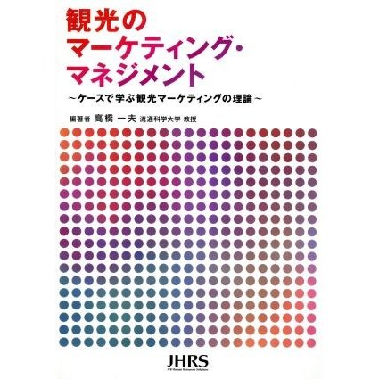 観光のマーケティング・マネジメント ケースで学ぶ観光マーケティングの理論／高橋一夫(著者)