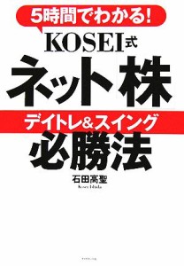  ５時間でわかる！ＫＯＳＥＩ式ネット株　デイトレ＆スイング　必勝法／石田高聖(著者)