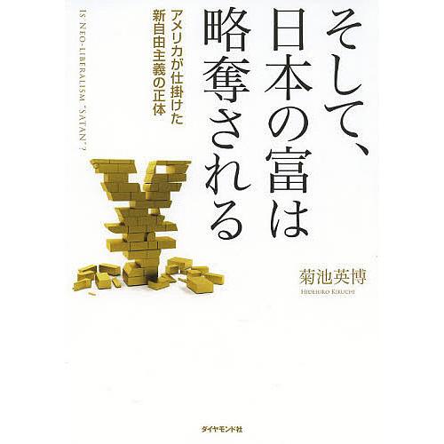 そして,日本の富は略奪される アメリカが仕掛けた新自由主義の正体 IS NEO-LIBERALISM SATAN