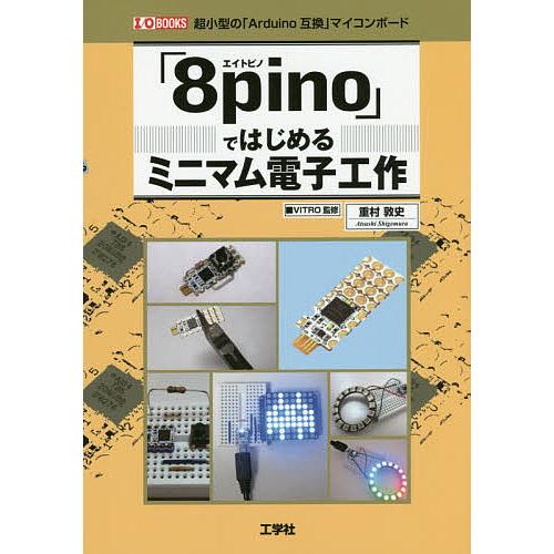 8pino ではじめるミニマム電子工作 超小型の Arduino互換 マイコンボード 重村敦史 著 I O編集部 編集 VITRO 監修