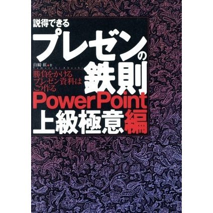 説得できるプレゼンの鉄則　ＰｏｗｅｒＰｏｉｎｔ上級極意編(ＰｏｗｅｒＰｏｉｎｔ上級極意編) 勝負をかけるプレゼン資料はこう作る／山崎