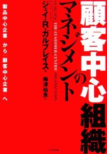  顧客中心組織のマネジメント 「製品中心企業」から「顧客中心企業」へ／ジェイ・Ｒ．ガルブレイス，梅津祐良