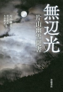 無辺光　片山幽雪聞書 片山幽雪 宮辻政夫 大谷節子