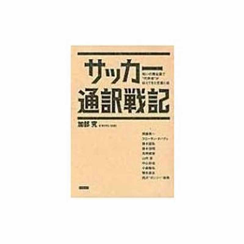 サッカー通訳戦記 戦いの舞台裏で 代弁者 が伝えてきた言葉と魂 加部究 本 通販 Lineポイント最大0 5 Get Lineショッピング