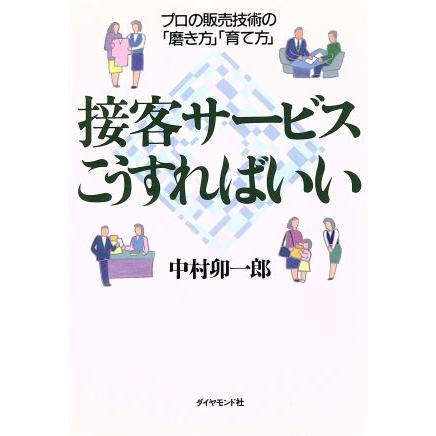 接客サービスこうすればいい プロの販売技術の「磨き方」「育て方」／中村卯一郎(著者)