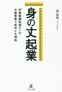 身の丈起業　４７歳鉄鋼営業マンが介護事業で成功した理由 池俊明