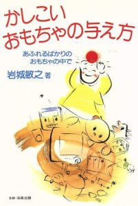  かしこいおもちゃの与え方 あふれるばかりのおもちゃの中で／岩城敏之(著者)