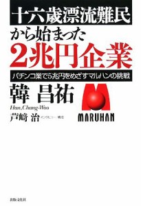  十六歳漂流難民から始まった２兆円企業 パチンコ業で５兆円をめざすマルハンの挑戦／韓昌祐，芦崎治【インタビュー・構成