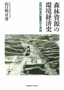 森林資源の環境経済史 近代日本の産業化と木材 山口明日香