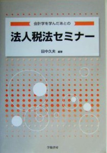  会計学を学んだあとの法人税法セミナー／田中久夫(著者)