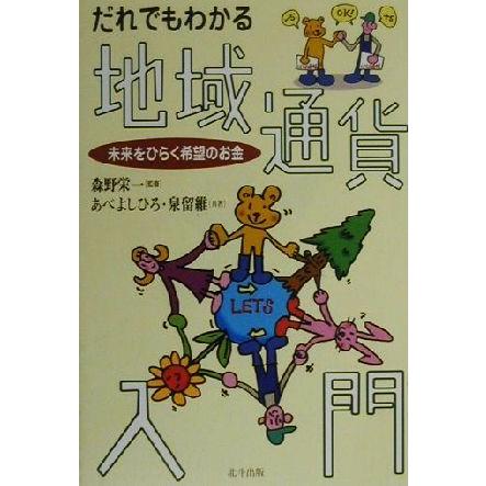 だれでもわかる地域通貨入門 未来をひらく希望のお金／あべよしひろ(著者),泉留維(著者),森野栄一