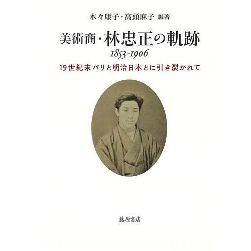 美術商・林忠正の軌跡1853-1906 19世紀末パリと明治日本とに引き裂かれて 木々康子 高頭麻子