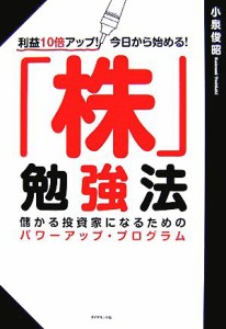  「株」勉強法 利益１０倍アップ！今日から始める！儲かる投資家になるためのパワーアップ・プログラム／小泉俊昭