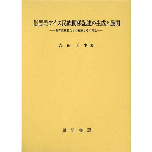 社会科教授用図書におけるアイヌ民族関係記述の生成と展開 教育実践者たちの軌跡とその背景