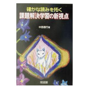 確かな読みを拓く課題解決学習の新視点／中西信行