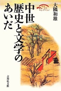  中世　歴史と文学のあいだ 歴史文化セレクション／大隅和雄