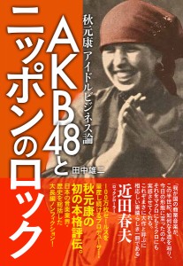 AKB48とニッポンのロック 秋元康アイドルビジネス論 田中雄二