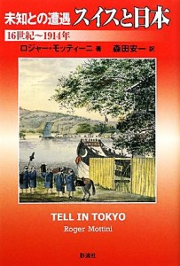  未知との遭遇　スイスと日本 １６世紀～１９１４年／ロジャーモッティーニ，森田安一