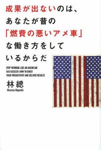 成果が出ないのは、あなたが昔の「燃費の悪いアメ車」な働き方をしているからだ 林總