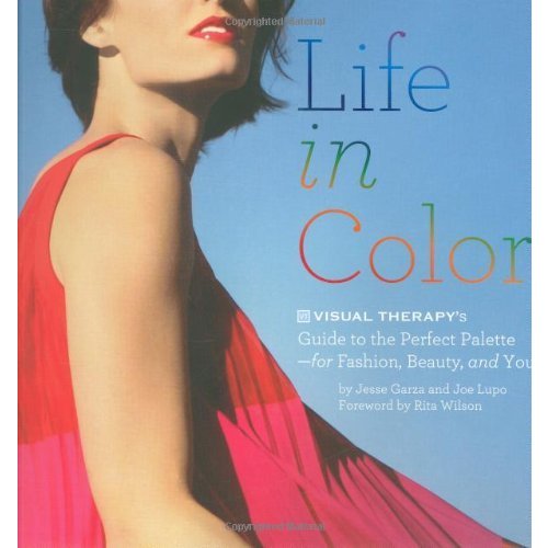 Life in Color: The Visual Therapy Guide to the Perfect Palette--for Fashion  Beauty  and You!