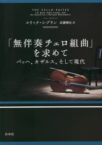 「無伴奏チェロ組曲」を求めて バッハ、カザルス、そして現代 新装版 エリック・シブリン 武藤剛史