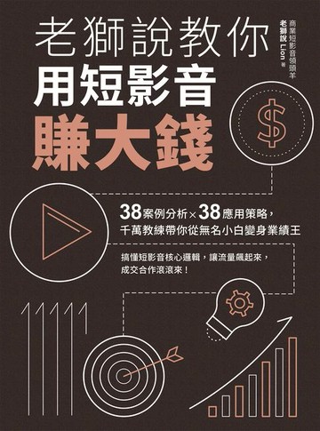【電子書】老獅說教你用短影音賺大錢：38案例分析X38應用策略，千萬教練帶你從無名小白變身業績王