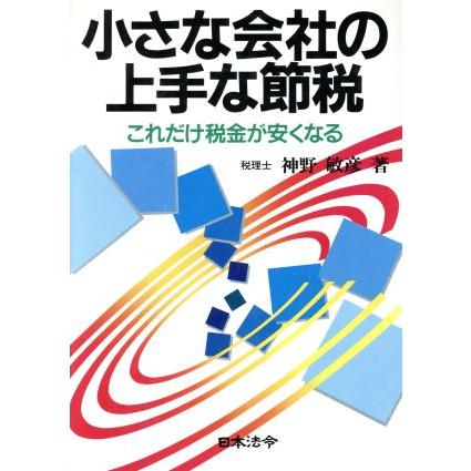 小さな会社の上手な節税 これだけ税金が安くなる／神野敏彦